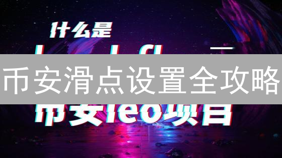 币安滑点设置全攻略：掌控交易成本，优化盈利空间！