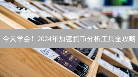 今天学会！2024年加密货币分析工具全攻略：助您精准交易！
