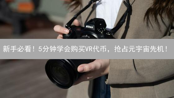 新手必看！5分钟学会购买VR代币，抢占元宇宙先机！