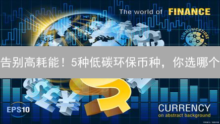 告别高耗能！5种低碳环保币种，你选哪个？