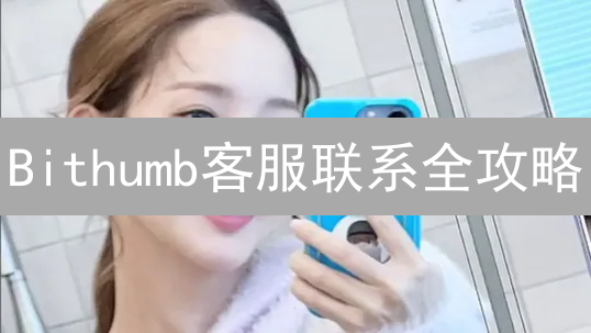 Bithumb客服联系全攻略：高效解决你的交易难题！