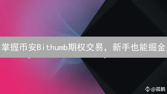 掌握币安Bithumb期权交易，新手也能掘金？