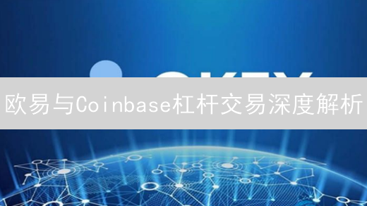 欧易与Coinbase杠杆交易深度解析：机制、特点与适用场景