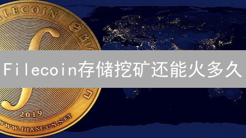 Filecoin存储挖矿还能火多久？价格、风险、未来趋势全面解读！