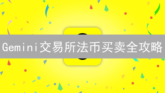 Gemini交易所法币买卖全攻略：新手也能轻松上手！