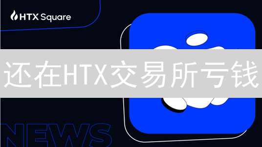 还在HTX交易所亏钱？掌握这几个资金管理技巧，扭亏为盈！