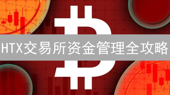 HTX交易所资金管理全攻略：如何玩转你的数字资产？