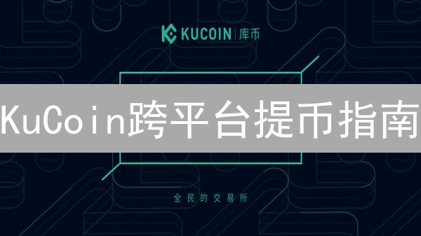 KuCoin跨平台提币指南：3分钟搞懂资产转移技巧【新手必看】
