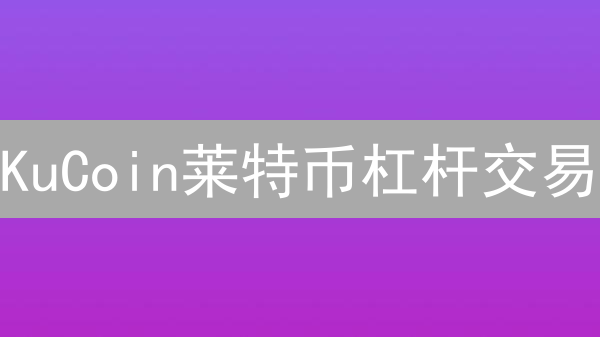 KuCoin莱特币杠杆交易：暴富or爆仓？风险警示！
