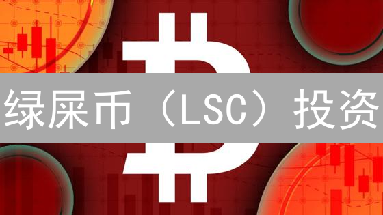 绿屎币（LSC）投资：暴富神话还是血本无归？速看！