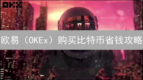 欧易（OKEx）购买比特币省钱攻略：7大技巧降低交易成本！