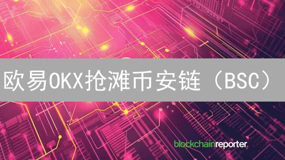 欧易OKX抢滩币安链（BSC）：隐藏机遇与掘金策略！速看！