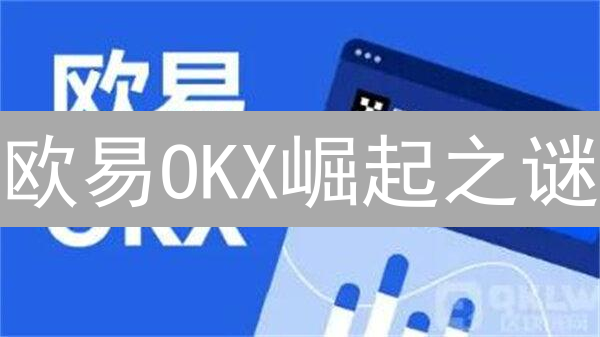 欧易OKX崛起之谜：区块链技术如何赋能？三大优势深度解析！