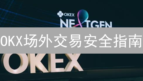 OKX场外交易安全指南：新手如何避免数字货币交易陷阱？