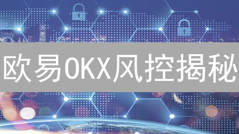欧易OKX风控揭秘：如何打造安全稳定的加密货币交易平台？