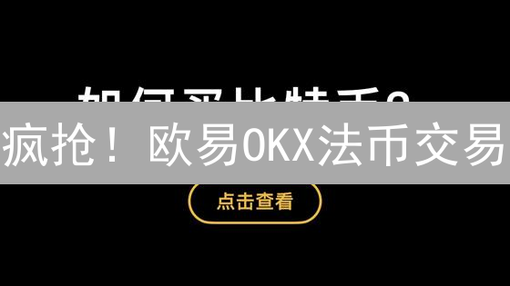 疯抢！欧易OKX法币交易：你所在国家支持吗？速查！