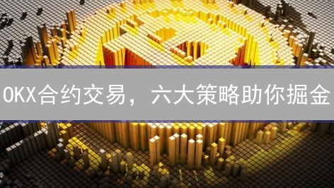 OKX合约交易，六大策略助你掘金？小心爆仓陷阱！
