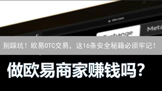 别踩坑！欧易OTC交易，这16条安全秘籍必须牢记！