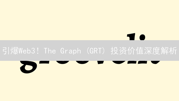 引爆Web3！The Graph (GRT) 投资价值深度解析：现在入场，未来翻倍？
