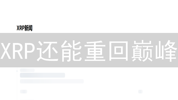 XRP还能重回巅峰？深度解析瑞波币未来走向！