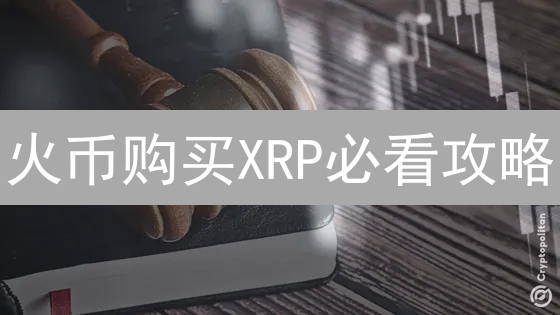 火币购买XRP必看攻略：新手也能轻松上手！